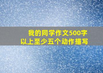 我的同学作文500字以上至少五个动作描写