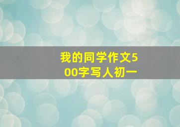 我的同学作文500字写人初一