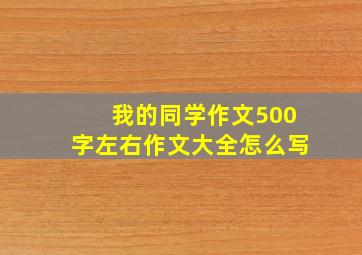 我的同学作文500字左右作文大全怎么写