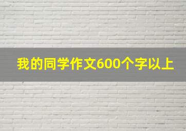 我的同学作文600个字以上