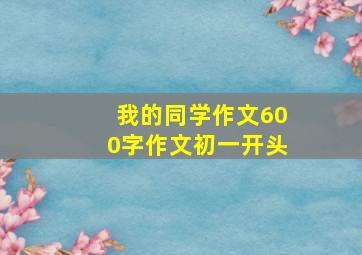 我的同学作文600字作文初一开头