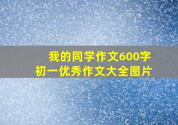 我的同学作文600字初一优秀作文大全图片