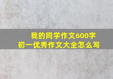 我的同学作文600字初一优秀作文大全怎么写