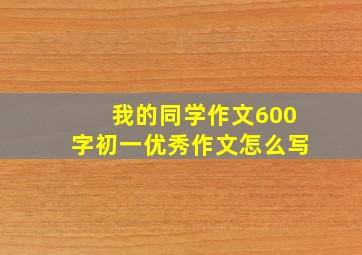 我的同学作文600字初一优秀作文怎么写