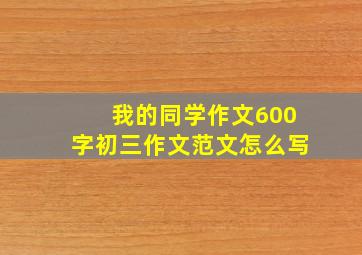 我的同学作文600字初三作文范文怎么写