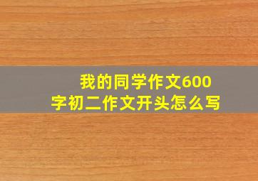 我的同学作文600字初二作文开头怎么写