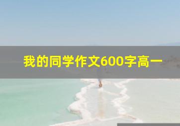 我的同学作文600字高一