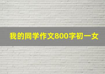 我的同学作文800字初一女