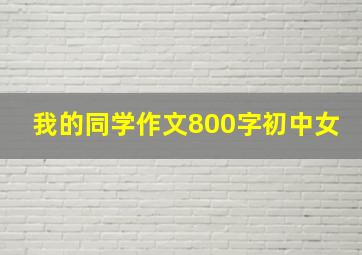 我的同学作文800字初中女