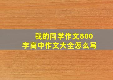 我的同学作文800字高中作文大全怎么写