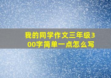 我的同学作文三年级300字简单一点怎么写