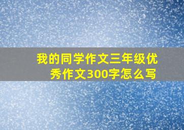 我的同学作文三年级优秀作文300字怎么写