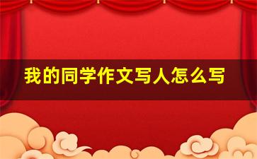 我的同学作文写人怎么写