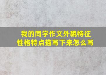 我的同学作文外貌特征性格特点描写下来怎么写