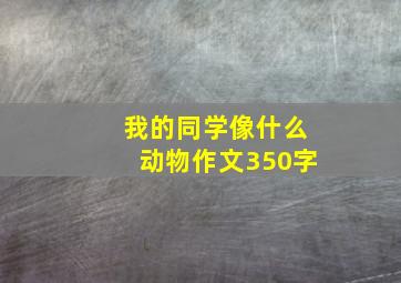 我的同学像什么动物作文350字