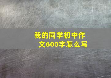 我的同学初中作文600字怎么写