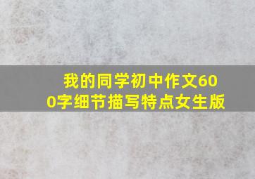 我的同学初中作文600字细节描写特点女生版