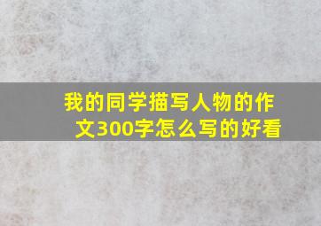 我的同学描写人物的作文300字怎么写的好看