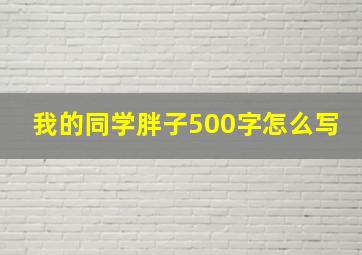 我的同学胖子500字怎么写