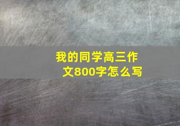 我的同学高三作文800字怎么写