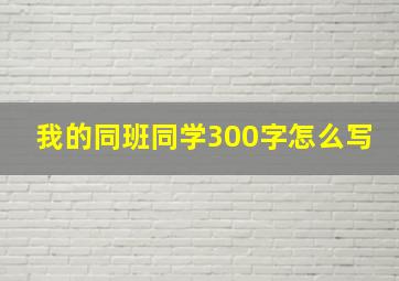 我的同班同学300字怎么写