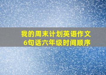 我的周末计划英语作文6句话六年级时间顺序