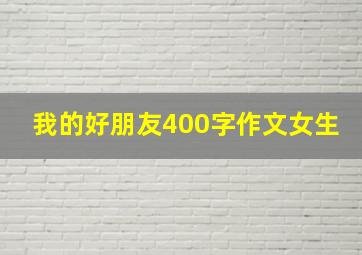 我的好朋友400字作文女生