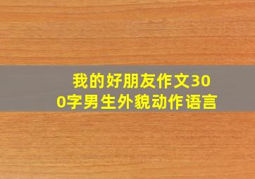 我的好朋友作文300字男生外貌动作语言