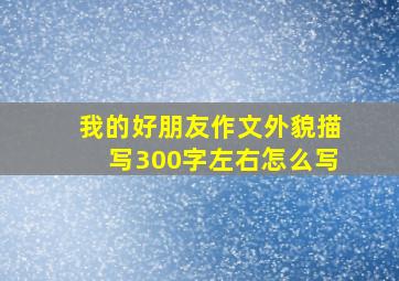 我的好朋友作文外貌描写300字左右怎么写