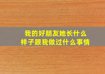 我的好朋友她长什么样子跟我做过什么事情