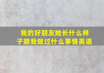 我的好朋友她长什么样子跟我做过什么事情英语