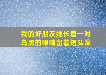 我的好朋友她长着一对乌黑的眼睛留着短头发