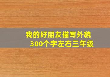 我的好朋友描写外貌300个字左右三年级