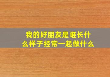 我的好朋友是谁长什么样子经常一起做什么