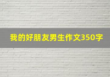 我的好朋友男生作文350字