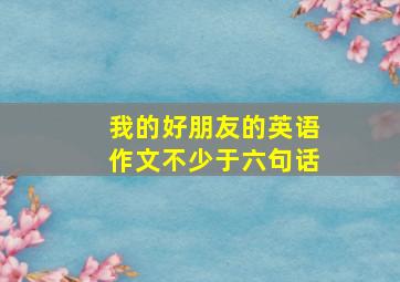 我的好朋友的英语作文不少于六句话