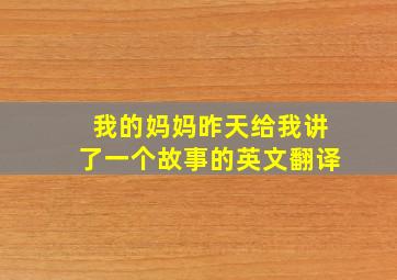 我的妈妈昨天给我讲了一个故事的英文翻译