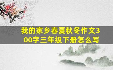 我的家乡春夏秋冬作文300字三年级下册怎么写