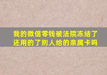 我的微信零钱被法院冻结了还用的了别人给的亲属卡吗