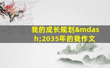 我的成长规划—2035年的我作文