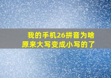 我的手机26拼音为啥原来大写变成小写的了