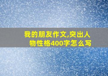 我的朋友作文,突出人物性格400字怎么写