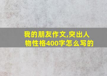 我的朋友作文,突出人物性格400字怎么写的