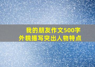 我的朋友作文500字外貌描写突出人物特点