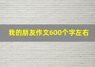 我的朋友作文600个字左右