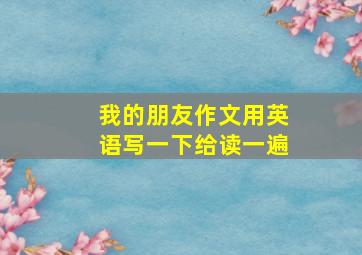 我的朋友作文用英语写一下给读一遍