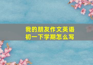 我的朋友作文英语初一下学期怎么写