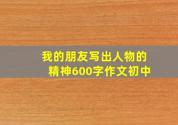 我的朋友写出人物的精神600字作文初中