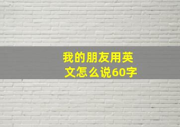 我的朋友用英文怎么说60字