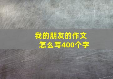 我的朋友的作文怎么写400个字